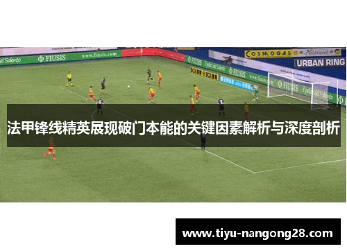 法甲锋线精英展现破门本能的关键因素解析与深度剖析