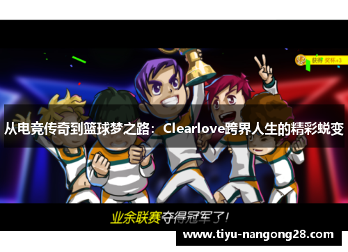 从电竞传奇到篮球梦之路：Clearlove跨界人生的精彩蜕变