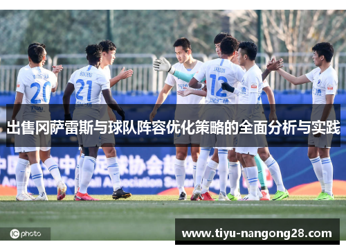出售冈萨雷斯与球队阵容优化策略的全面分析与实践