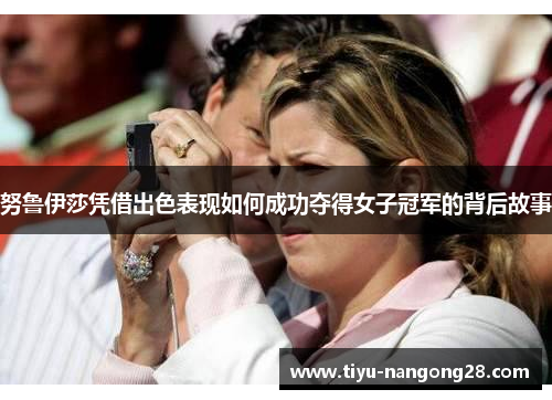 努鲁伊莎凭借出色表现如何成功夺得女子冠军的背后故事