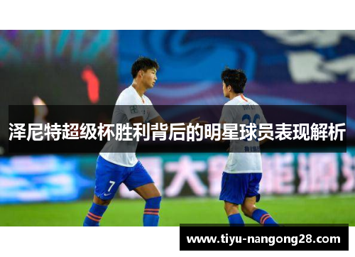 泽尼特超级杯胜利背后的明星球员表现解析